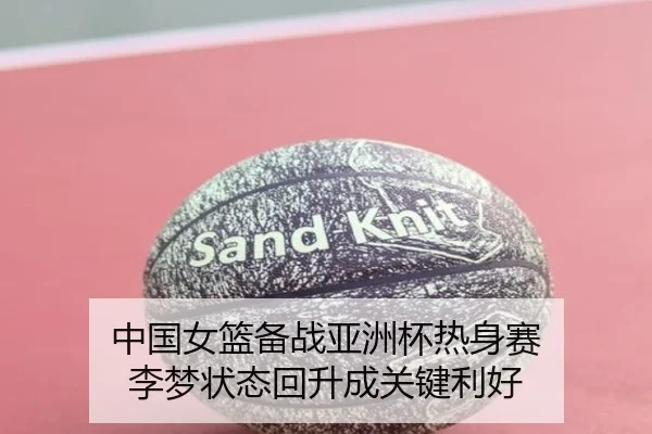 中国女篮备战亚洲杯热身赛 李梦状态回升成关键利好
